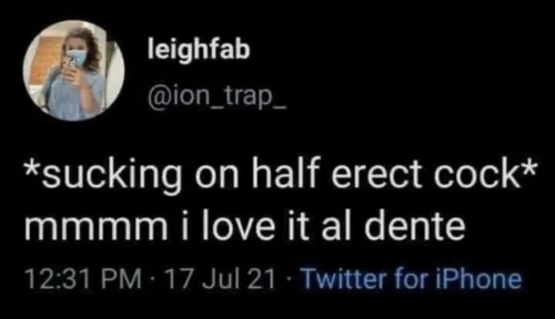 On Twitter, leighfab (@ion_trap_) says on 17 July 2021 at 12:31 PM: *sucking on half erect cock* mmmm i love it al dente.